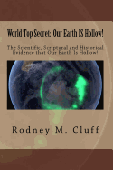 World Top Secret: Our Earth IS Hollow!: The Scientific, Scriptural and Historical Evidence that Our Earth Is Hollow!