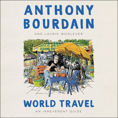 World Travel: An Irreverent Guide - Bourdain, Anthony, and Woolever, Laurie (Read by), and Buford, Bill (Read by)