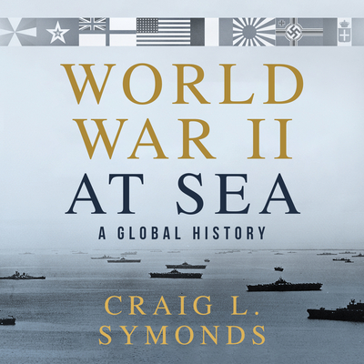 World War II at Sea: A Global History - Symonds, Craig L, and Martin, Eric Jason (Narrator)