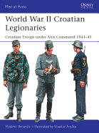 World War II Croatian Legionaries: Croatian Troops Under Axis Command 1941-45