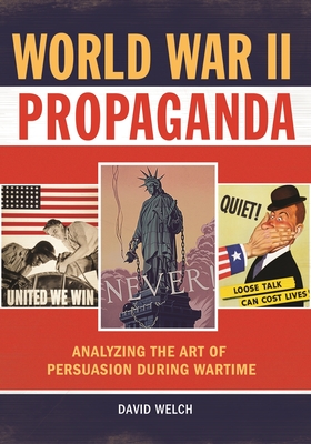 World War II Propaganda: Analyzing the Art of Persuasion During Wartime - Welch, David