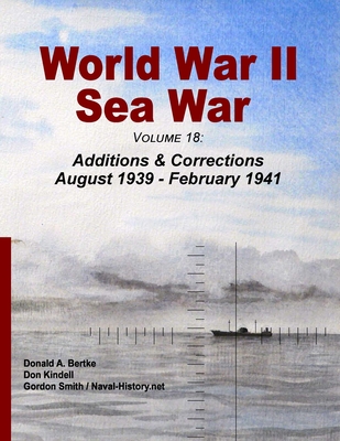 World War II Sea War, Volume 18: Additions & Corrections August 1939 - February 1941 - Bertke, Donald A, and Kindell, Don, and Smith, Gordon