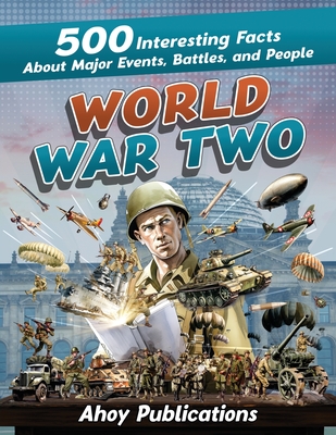 World War Two: 500 Interesting Facts About Major Events, Battles, and People - Publications, Ahoy