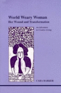World Weary Woman: Her Wound and Transformation - Barker, Cara, Ph.D.