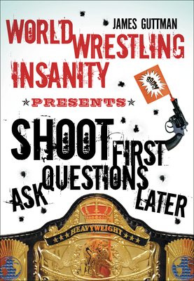 World Wrestling Insanity Presents: Shoot First ... Ask Questions Later - Guttman, James