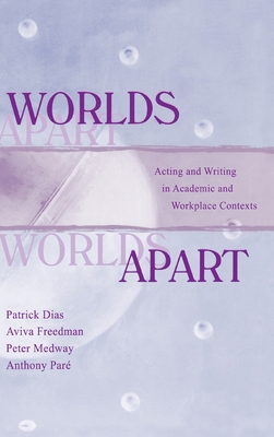 Worlds Apart: Acting and Writing in Academic and Workplace Contexts - Dias, Patrick, and Freedman, Aviva, and Medway, Peter