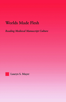 Worlds Made Flesh: Chronicle Histories and Medieval Manuscript Culture - Mayer, Lauryn