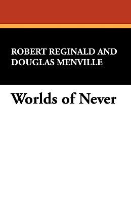 Worlds of Never - Reginald, Robert, and Menville, Douglas