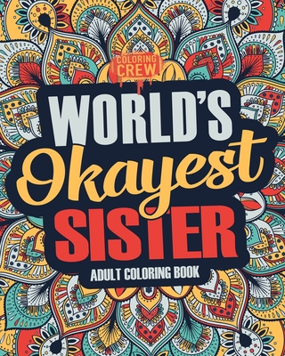 Worlds Okayest Sister: A Snarky, Irreverent & Funny Sister Coloring Book for Adults - Coloring Crew