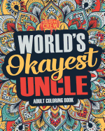 Worlds Okayest Uncle: A Snarky, Irreverent & Funny Uncle Coloring Book for Adults