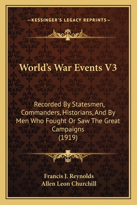 World's War Events V3: Recorded by Statesmen, Commanders, Historians, and by Men Who Fought or Saw the Great Campaigns (1919) - Reynolds, Francis J (Editor), and Churchill, Allen Leon (Editor)