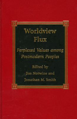 Worldview Flux: Perplexed Values for Postmodern Peoples - Norwine, Jim, and Smith, Jonathan M, and Jordan-Bychkov, Terry G (Foreword by)