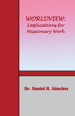 Worldview: Implications for Missionary Work - Sanchez, Daniel R