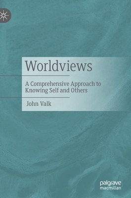 Worldviews: A Comprehensive Approach to Knowing Self and Others - Valk, John