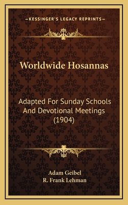 Worldwide Hosannas: Adapted for Sunday Schools and Devotional Meetings (1904) - Geibel, Adam (Editor), and Lehman, R Frank (Editor)
