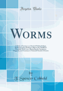 Worms: A Series of Lectures on Practical Helminthology, Delivered at the Medical College of the Middlesex Hospital; With Cases Illustrating the Symptoms, Diagnosis, and Treatment of Internal Parasitic Diseases (Classic Reprint)