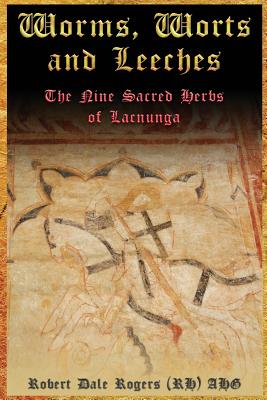 Worms, Worts and Leeches: The Nine Sacred Herbs of Lacnunga - Rogers Rh, Robert Dale