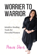 Worrier to Warrior: Intuitive Healing Tools for Powerful Women