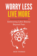 Worry Less, Live More: Embracing Life's Beauty Beyond Fear