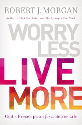 Worry Less, Live More: God's Prescription for a Better Life - Nelson