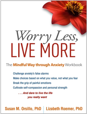 Worry Less, Live More: The Mindful Way Through Anxiety Workbook - Orsillo, Susan M, PhD, and Roemer, Lizabeth, PhD