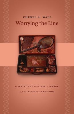 Worrying the Line: Black Women Writers, Lineage, and Literary Tradition - Wall, Cheryl a