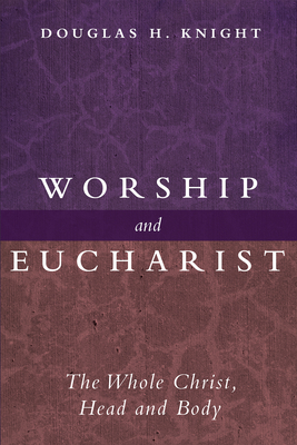 Worship and Eucharist: The Whole Christ, Head and Body - Knight, Douglas H