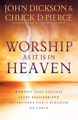 Worship as It Is in Heaven: Worship That Engages Every Believer and Establishes God's Kingdom on Earth - Dickson, John, and Pierce, Chuck D, Dr.