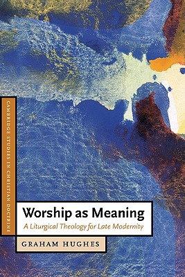 Worship as Meaning: A Liturgical Theology for Late Modernity - Hughes, Graham