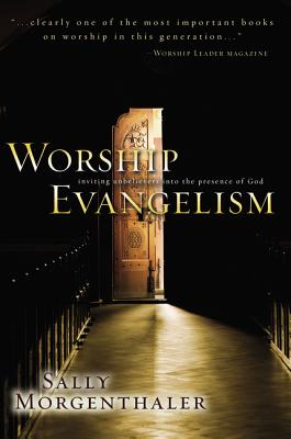 Worship Evangelism: Inviting Unbelievers Into the Presence of God - Morgenthaler, Sally