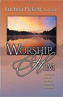 Worship Him: Discover the Joy of Pure Spiritual Worship - Pickett, Fuchsia