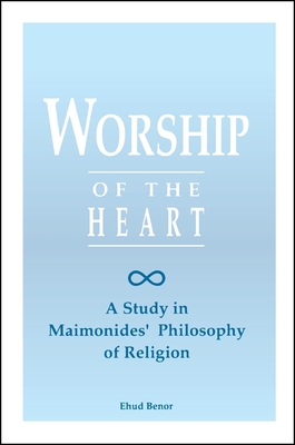 Worship of the Heart: A Study of Maimonides' Philosophy of Religion - Benor, Ehud