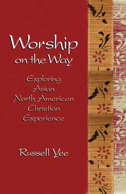 Worship on the Way: Exploring Asian North American Christian Experience - Yee, Russell, and Witvliet, John D (Foreword by)