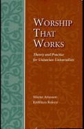 Worship That Works: Theory and Practice for Unitarian Universalists