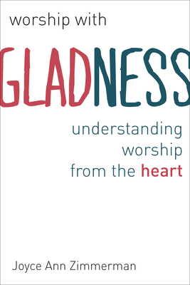 Worship with Gladness: Understanding Worship from the Heart - Zimmerman, Joyce Ann, C.Pp.S., Ph.D., S.T.D.