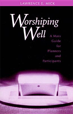 Worshiping Well: A Mass Guide for Planners and Participants - Mick, Lawrence E.