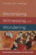 Worshiping, Witnessing, and Wondering: Christian Wisdom for Participation in the Mission of God