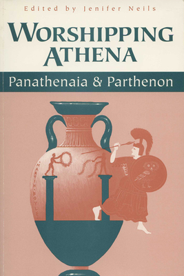 Worshipping Athena: Panathenaia And Parthenon - Neils, Jenifer (Editor)