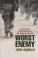 Worst Enemy: The Reluctant Transformation of the American Military - Arquilla, John