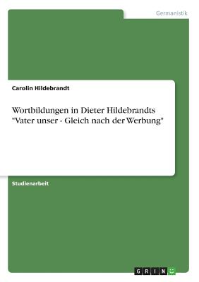 Wortbildungen in Dieter Hildebrandts "Vater unser - Gleich nach der Werbung" - Hildebrandt, Carolin