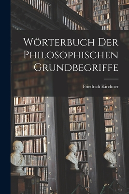 Worterbuch Der Philosophischen Grundbegriffe - Kirchner, Friedrich