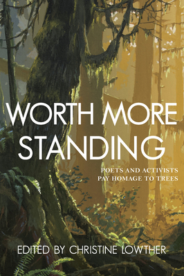 Worth More Standing: Poets and Activists Pay Homage to Trees - Lowther, Christine (Editor)