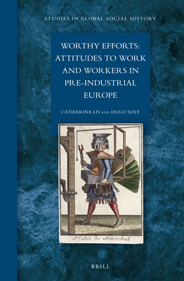 Worthy Efforts: Attitudes to Work and Workers in Pre-Industrial Europe - Lis, Catharina, and Soly, Hugo