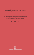 Worthy Monuments: Art Museums and the Politics of Culture in Nineteenth-Century France - Sherman, Daniel J