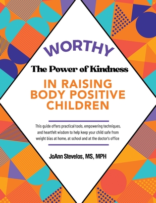 Worthy: The Power of Kindness in Raising Body Positive Children - Stevelos Mph, Joann, Ms.