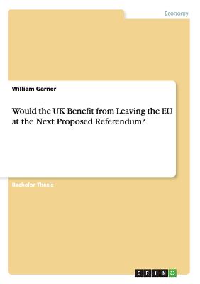 Would the UK Benefit from Leaving the EU at the Next Proposed Referendum? - Garner, William