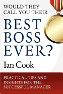 Would They Call You Their Best Boss Ever?: Practical Tips and Insights for the Successful Manager