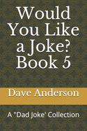 Would You Like a Joke? Book 5: A "Dad Joke' Collection