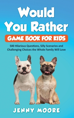 Would You Rather Game Book for Kids: 500 Hilarious Questions, Silly Scenarios and Challenging Choices the Whole Family Will Love - Moore, Jenny
