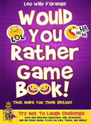 Would You Rather Game Book! That Made You Think Edition!: Try Not To Laugh Challenge with 200 Hilarious Questions, Silly Scenarios, and 50 Funny Bonus Trivia for Kids, Teens, and Adults! - D'Orange, Leo Willy